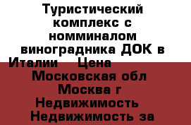 Туристический комплекс с номминалом виноградника ДОК в Италии. › Цена ­ 3 500 000 - Московская обл., Москва г. Недвижимость » Недвижимость за границей   . Московская обл.,Москва г.